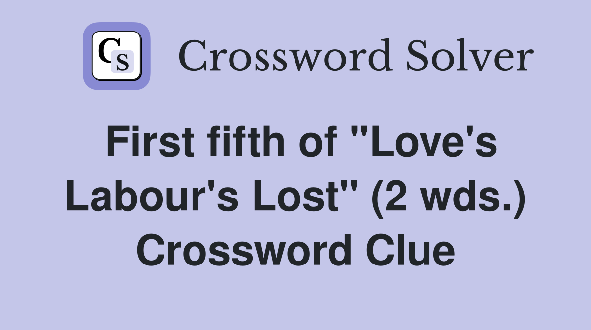First fifth of "Love's Labour's Lost" (2 wds.) Crossword Clue Answers